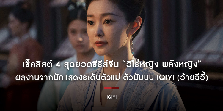 เช็คลิสต์ 4 สุดยอดซีรีส์จีน “ฮีโร่หญิง พลังหญิง” ผลงานจากนักแสดงระดับตัวแม่ ตัวมัมบน iQIYI (อ้ายฉีอี้)